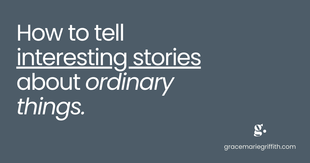 How to Tell Interesting Stories About Ordinary Things.